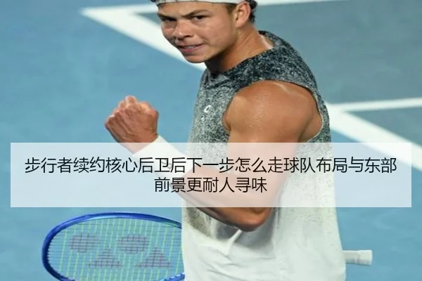 步行者续约核心后卫后下一步怎么走球队布局与东部前景更耐人寻味（kaiyun）